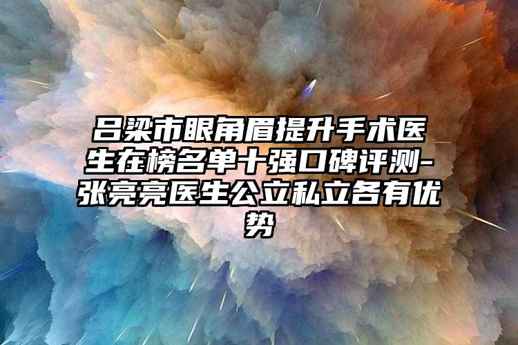 吕梁市眼角眉提升手术医生在榜名单十强口碑评测-张亮亮医生公立私立各有优势