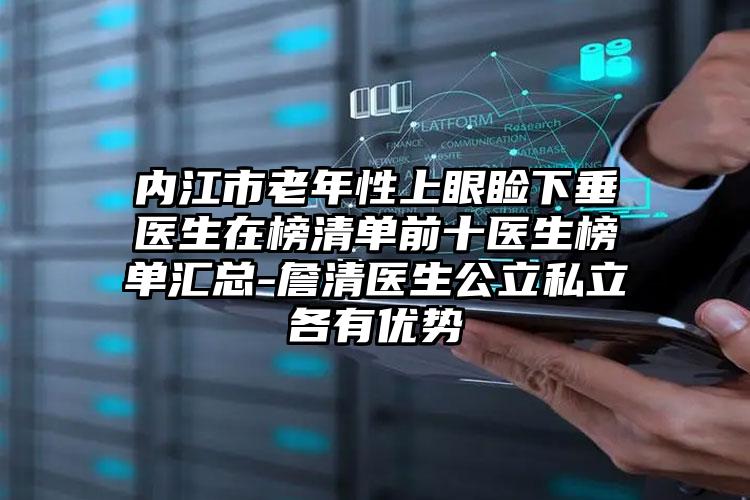 内江市老年性上眼睑下垂医生在榜清单前十医生榜单汇总-詹清医生公立私立各有优势