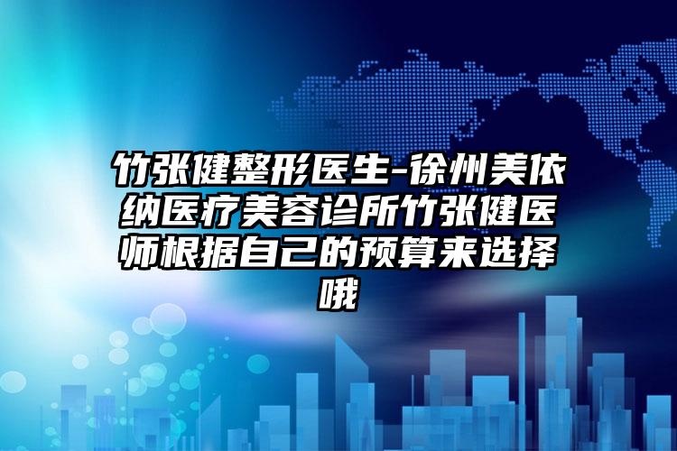 竹张健整形医生-徐州美依纳医疗美容诊所竹张健医师根据自己的预算来选择哦