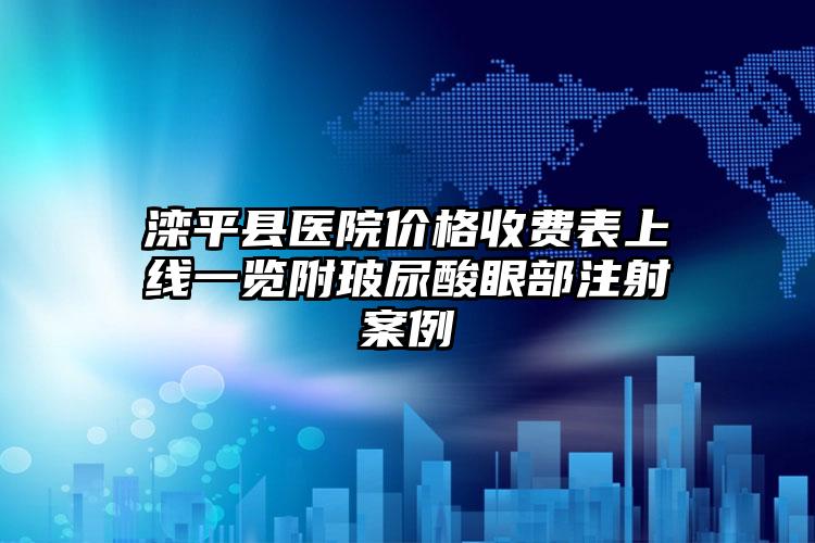 滦平县医院价格收费表上线一览附玻尿酸眼部注射案例