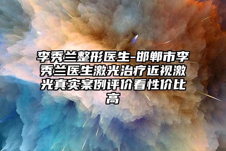 李秀兰整形医生-邯郸市李秀兰医生激光治疗近视激光真实案例评价看性价比高