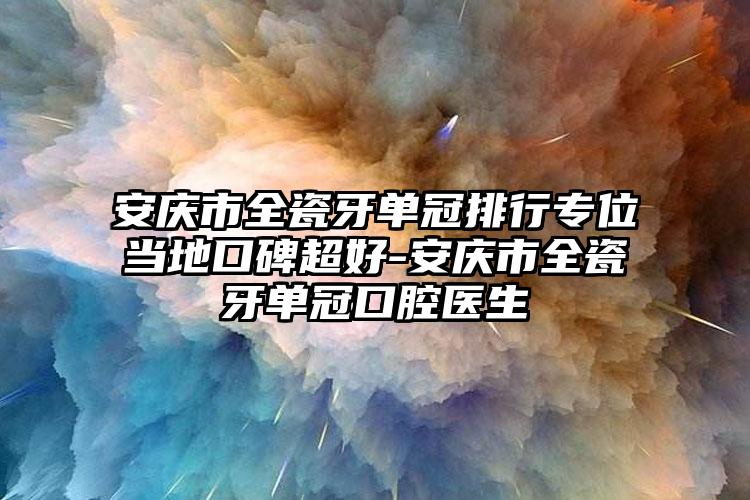 安庆市全瓷牙单冠排行专位当地口碑超好-安庆市全瓷牙单冠口腔医生