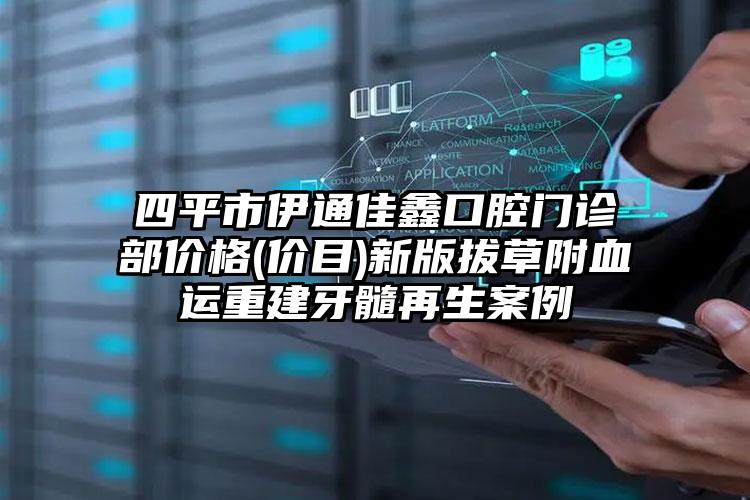 四平市伊通佳鑫口腔门诊部价格(价目)新版拔草附血运重建牙髓再生案例