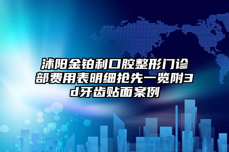 沭阳金铂利口腔整形门诊部费用表明细抢先一览附3d牙齿贴面案例