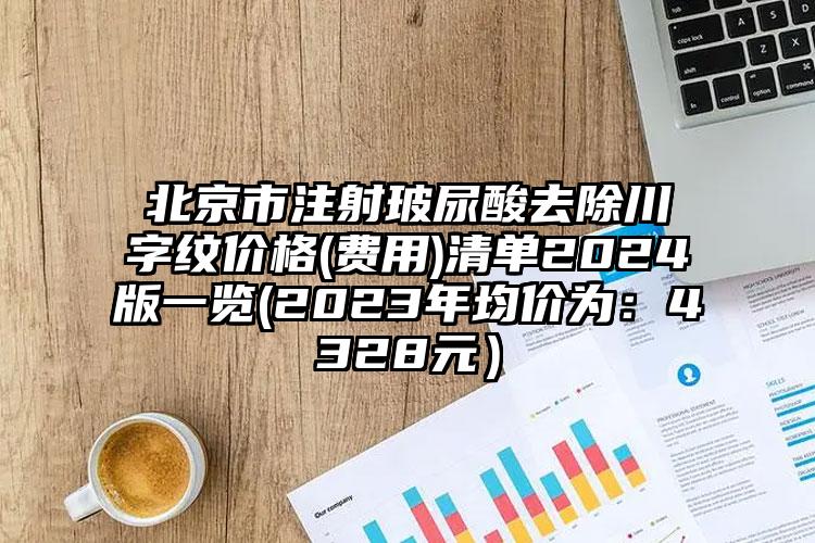 北京市注射玻尿酸去除川字纹价格(费用)清单2024版一览(2023年均价为：4328元）