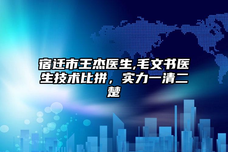 宿迁市王杰医生,毛文书医生技术比拼，实力一清二楚