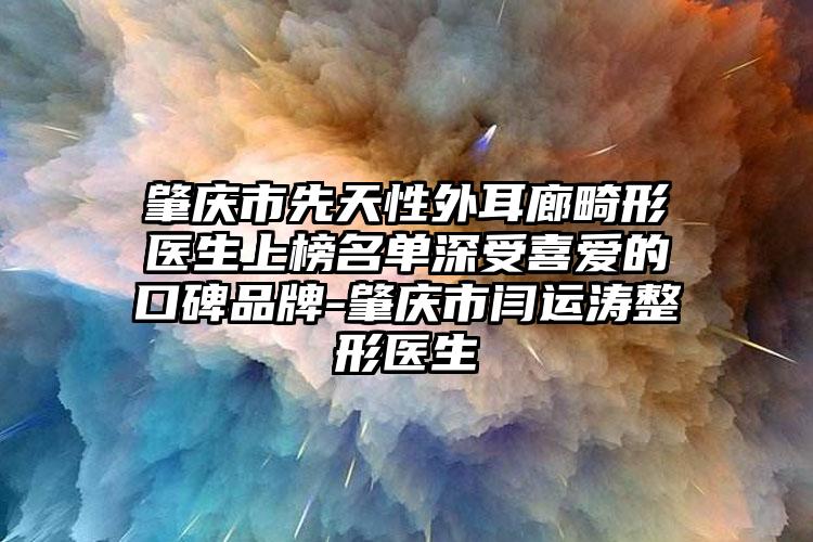 肇庆市先天性外耳廊畸形医生上榜名单深受喜爱的口碑品牌-肇庆市闫运涛整形医生