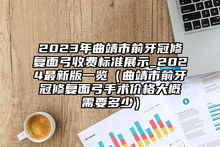 2023年曲靖市前牙冠修复面弓收费标准展示_2024最新版一览（曲靖市前牙冠修复面弓手术价格大概需要多少）