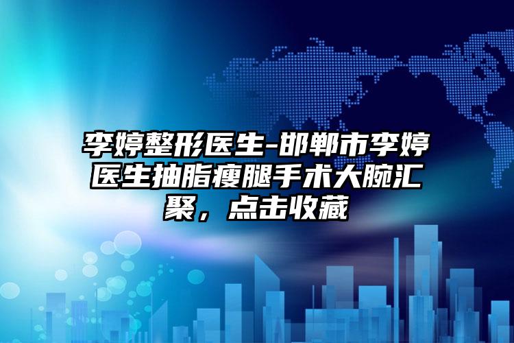 李婷整形医生-邯郸市李婷医生抽脂瘦腿手术大腕汇聚，点击收藏