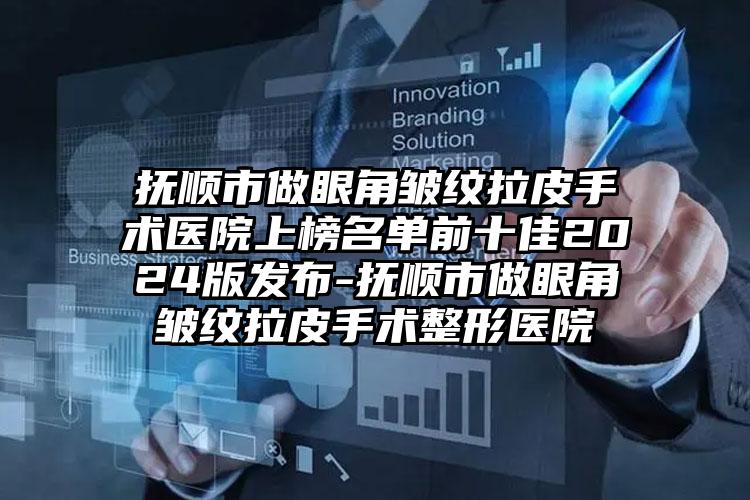 抚顺市做眼角皱纹拉皮手术医院上榜名单前十佳2024版发布-抚顺市做眼角皱纹拉皮手术整形医院