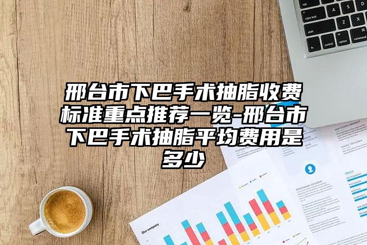 邢台市下巴手术抽脂收费标准重点推荐一览-邢台市下巴手术抽脂平均费用是多少