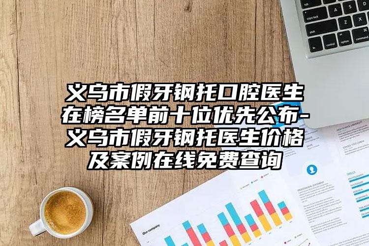 义乌市假牙钢托口腔医生在榜名单前十位优先公布-义乌市假牙钢托医生价格及案例在线免费查询