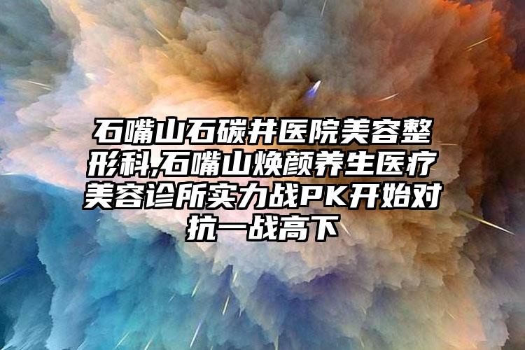 石嘴山石碳井医院美容整形科,石嘴山焕颜养生医疗美容诊所实力战PK开始对抗一战高下