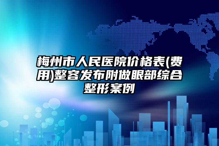 梅州市人民医院价格表(费用)整容发布附做眼部综合整形案例