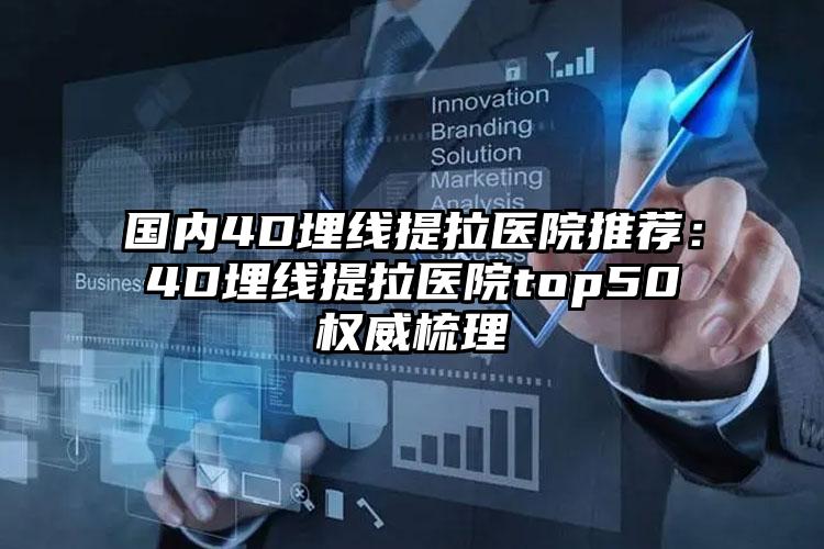 国内4D埋线提拉医院推荐：4D埋线提拉医院top50权威梳理