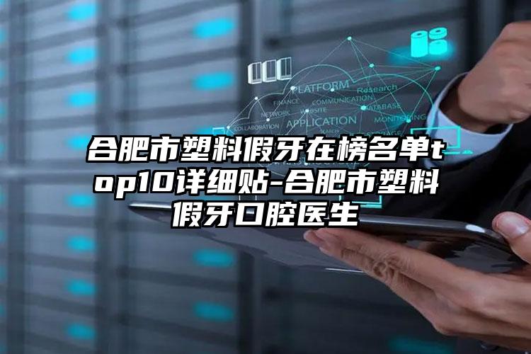 合肥市塑料假牙在榜名单top10详细贴-合肥市塑料假牙口腔医生