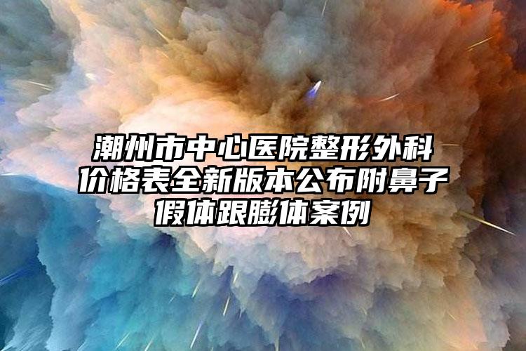 潮州市中心医院整形外科价格表全新版本公布附鼻子假体跟膨体案例