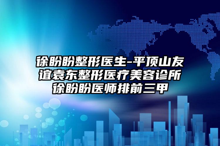 徐盼盼整形医生-平顶山友谊袁东整形医疗美容诊所徐盼盼医师排前三甲