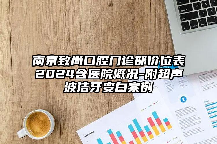 南京致尚口腔门诊部价位表2024含医院概况-附超声波洁牙变白案例