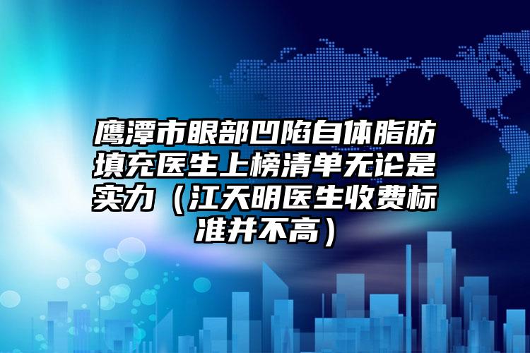 鹰潭市眼部凹陷自体脂肪填充医生上榜清单无论是实力（江天明医生收费标准并不高）